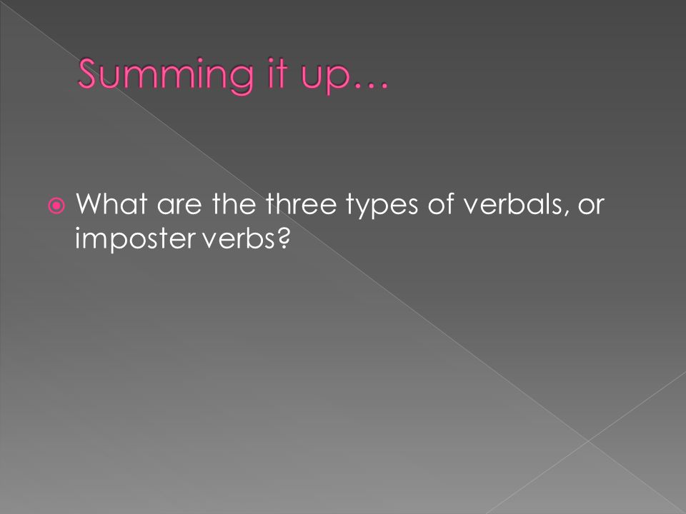 Summing it up… What are the three types of verbals, or imposter verbs