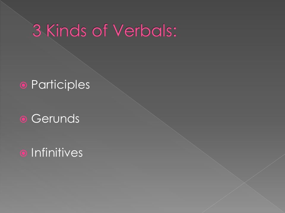 3 Kinds of Verbals: Participles Gerunds Infinitives