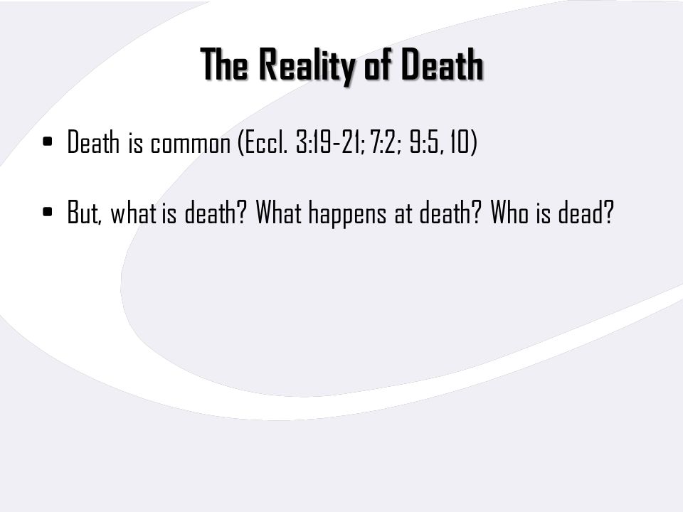 The Reality of Death Death is common (Eccl. 3:19-21; 7:2; 9:5, 10)