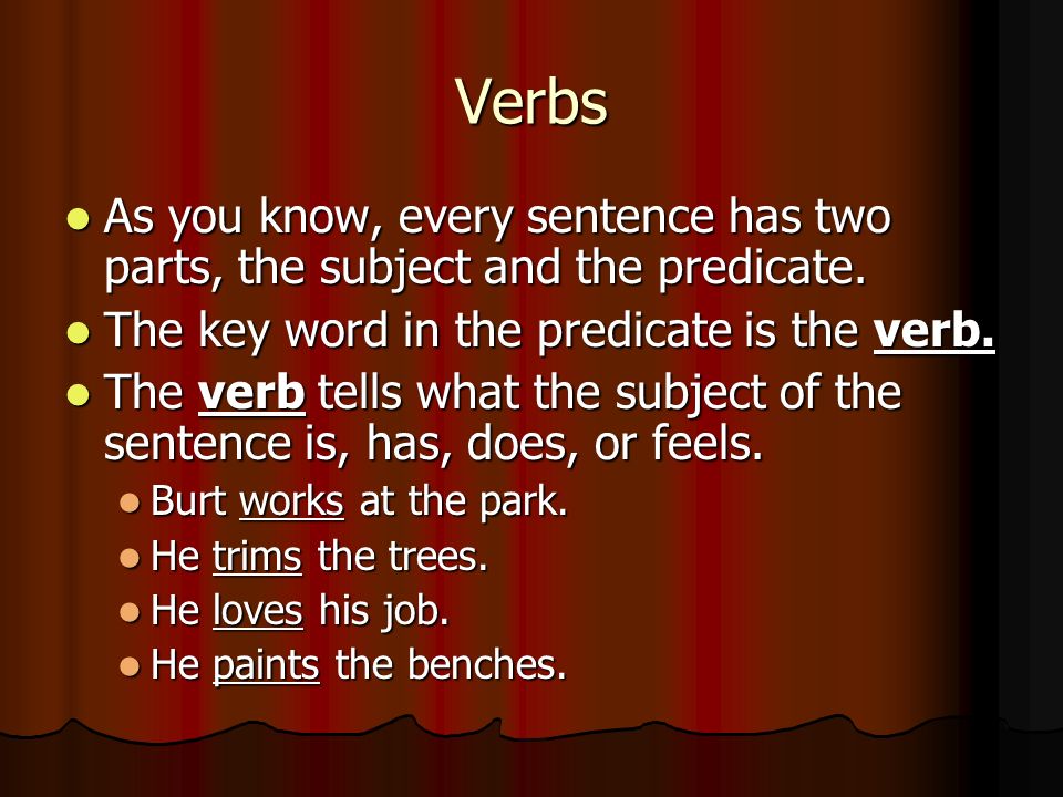 Verbs As you know, every sentence has two parts, the subject and the predicate. The key word in the predicate is the verb.