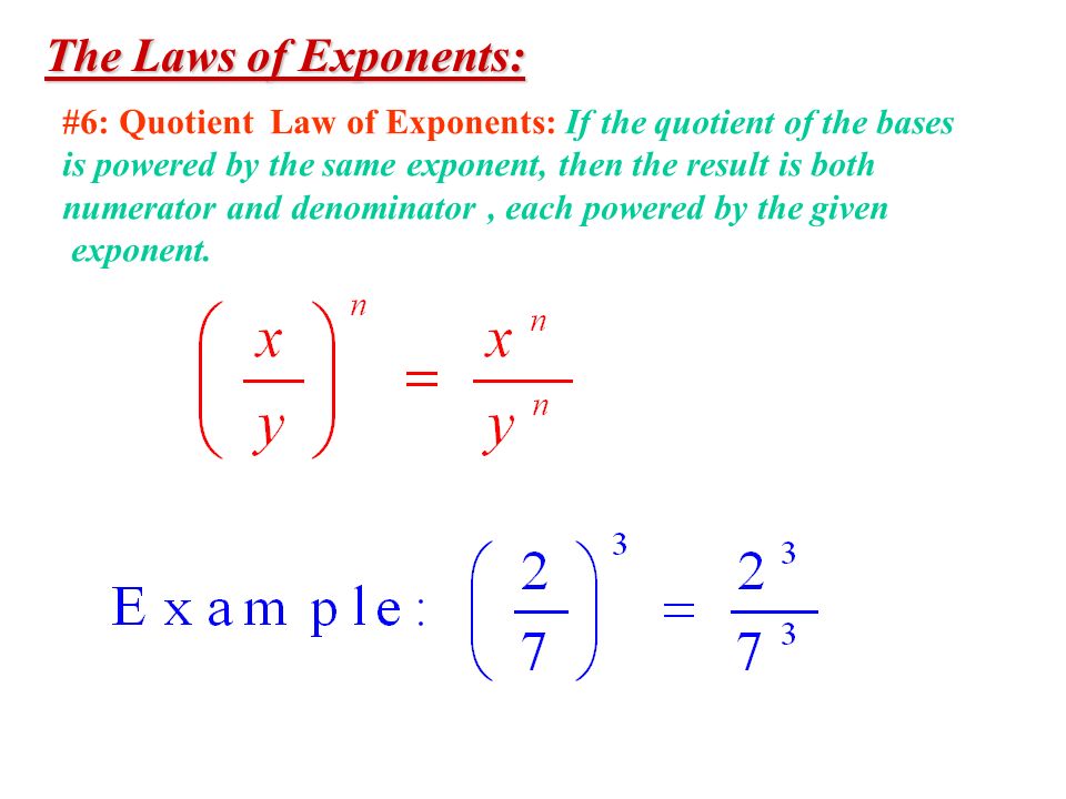 The Laws of Exponents: #6: Quotient Law of Exponents: If the quotient of the bases. is powered by the same exponent, then the result is both.