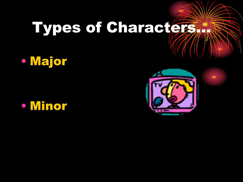 Types of Characters… Major Minor