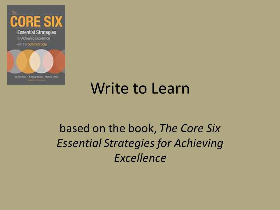 Write to Learn based on the book, The Core Six Essential Strategies for Achieving Excellence