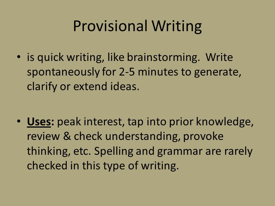 Provisional Writing is quick writing, like brainstorming. Write spontaneously for 2-5 minutes to generate, clarify or extend ideas.