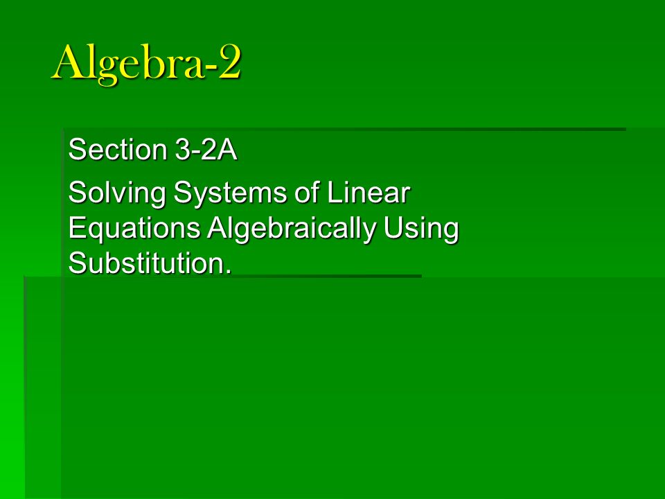 Algebra-2 Section 3-2A Solving Systems of Linear Equations Algebraically Using Substitution.