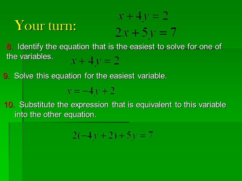 Your turn: 8. Identify the equation that is the easiest to solve for one of the variables. 9. Solve this equation for the easiest variable.