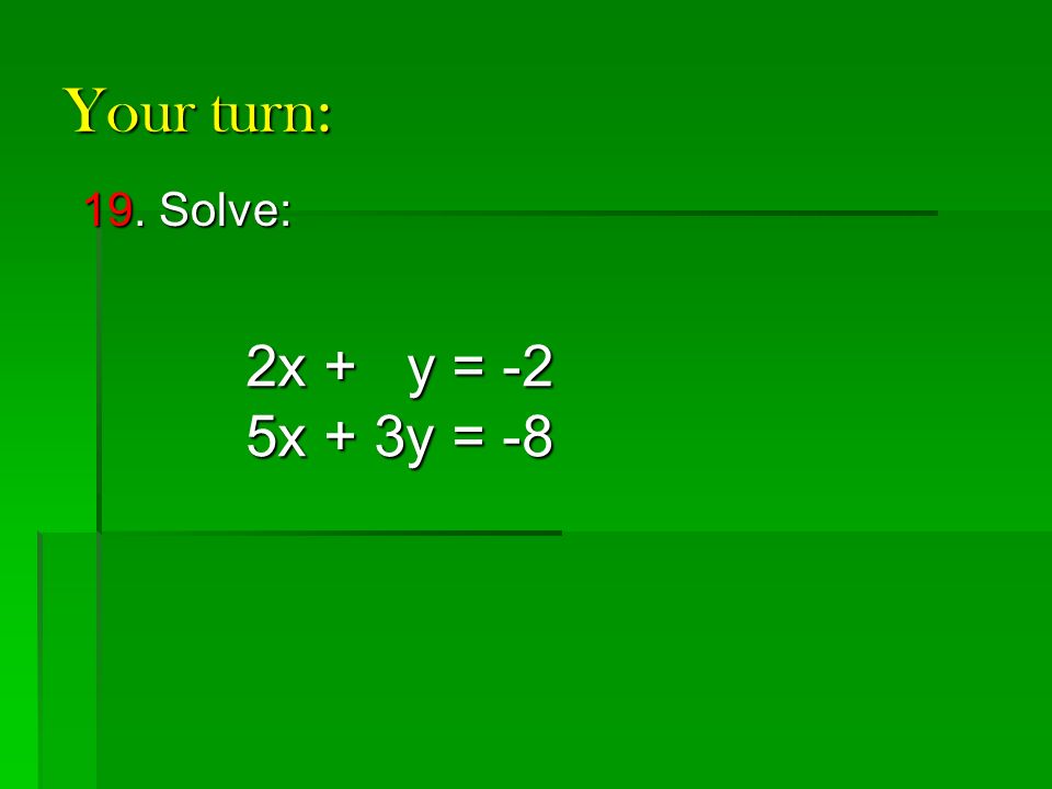 Your turn: 19. Solve: 2x + y = -2 5x + 3y = -8