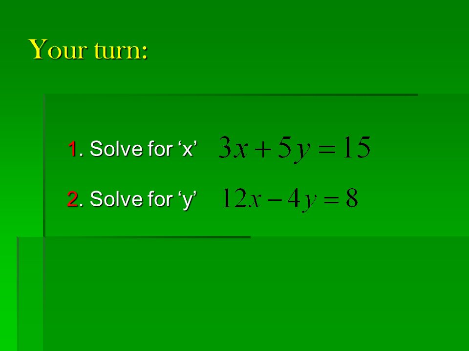 Your turn: 1. Solve for ‘x’ 2. Solve for ‘y’