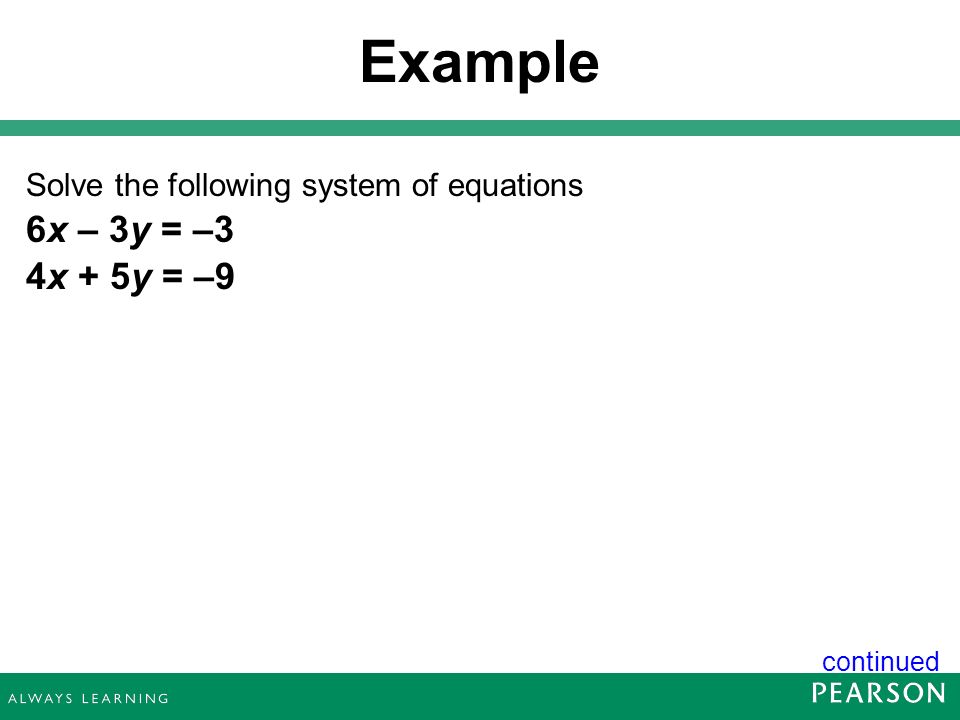 Example Solve the following system of equations 6x – 3y = –3 4x + 5y = –9 continued 22