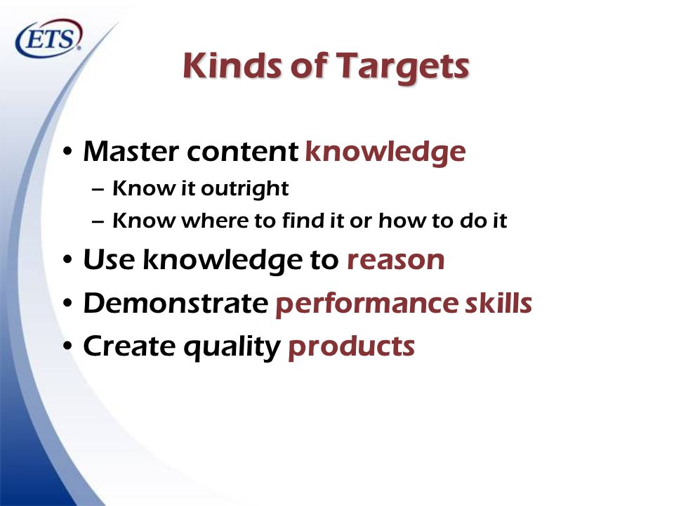 Kinds of Targets Master content knowledge Use knowledge to reason