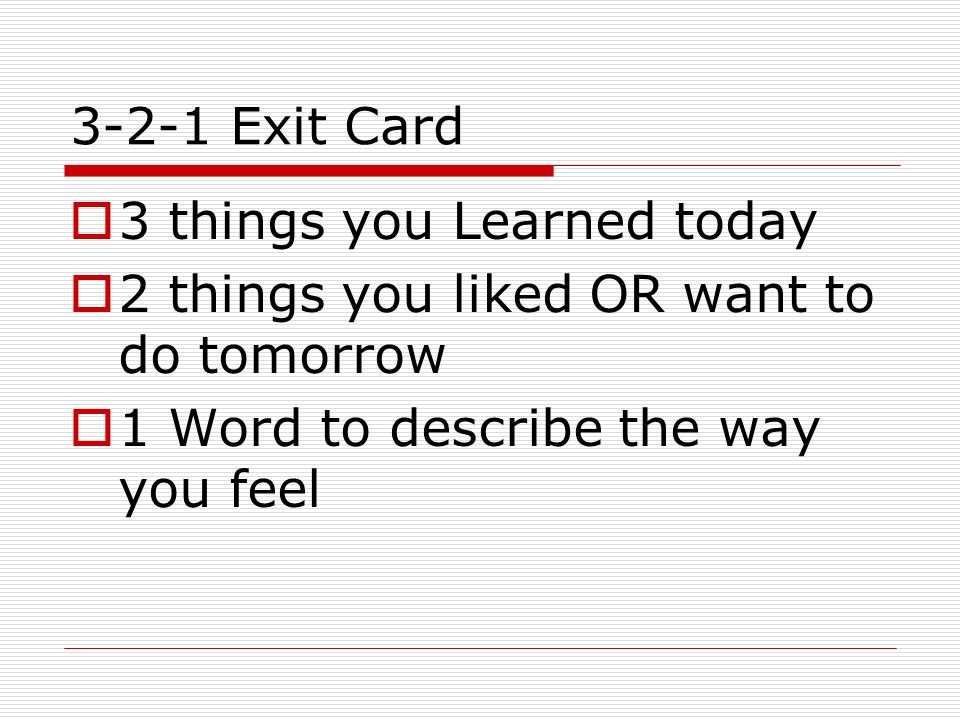 3-2-1 Exit Card 3 things you Learned today. 2 things you liked OR want to do tomorrow.