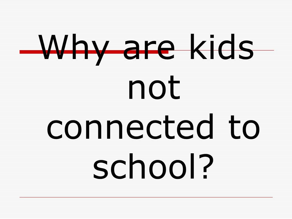 Why are kids not connected to school