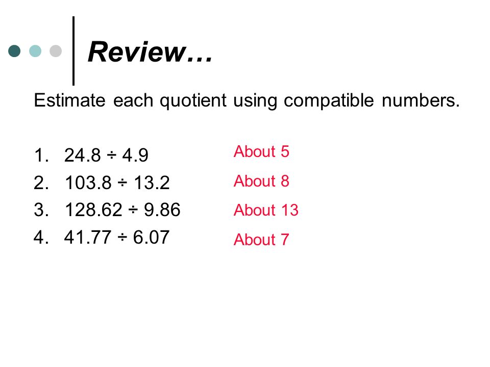 Review… Estimate each quotient using compatible numbers ÷ 4.9