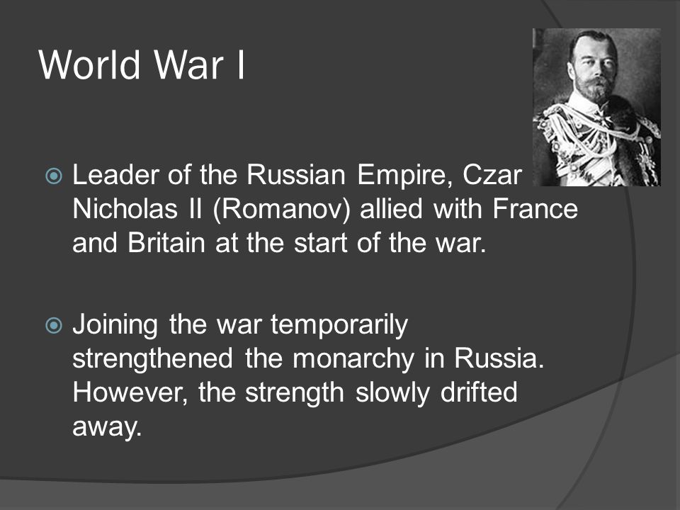 World War I Leader of the Russian Empire, Czar Nicholas II (Romanov) allied with France and Britain at the start of the war.