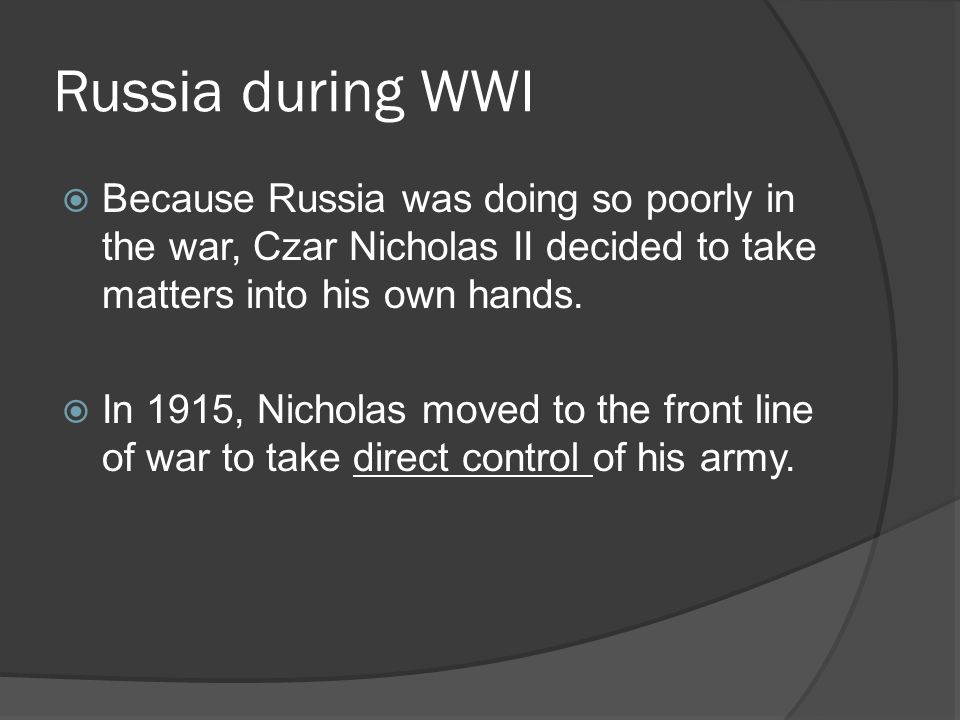 Russia during WWI Because Russia was doing so poorly in the war, Czar Nicholas II decided to take matters into his own hands.