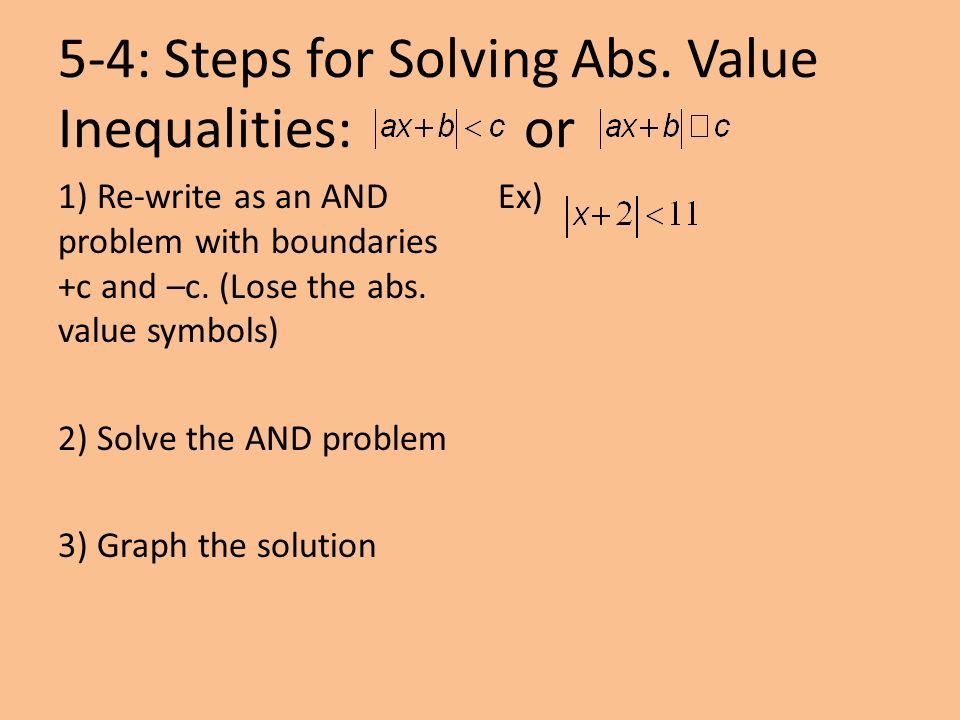 5-4: Steps for Solving Abs. Value Inequalities: or