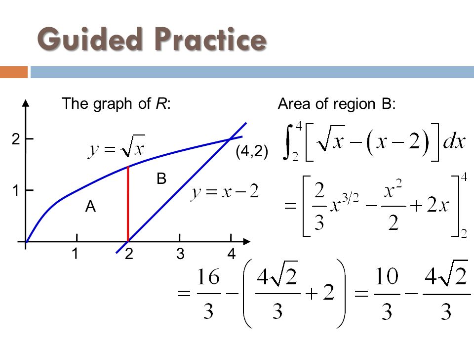 Guided Practice The graph of R: Area of region B: 2 (4,2) B 1 A 1 2 3