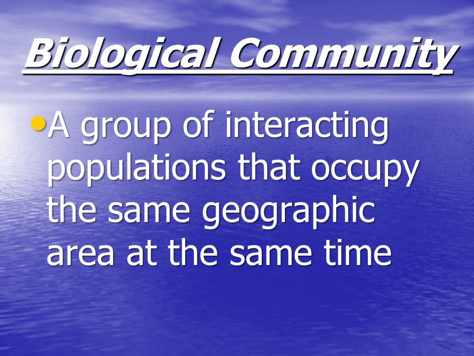 Biological Community A group of interacting populations that occupy the same geographic area at the same time.