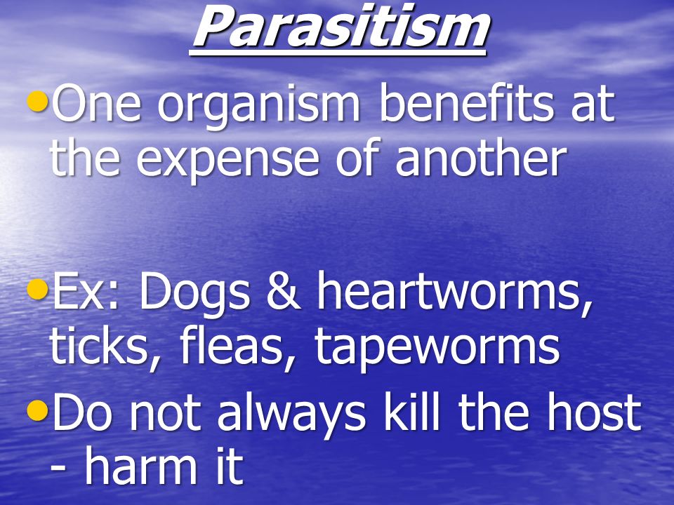 Parasitism One organism benefits at the expense of another
