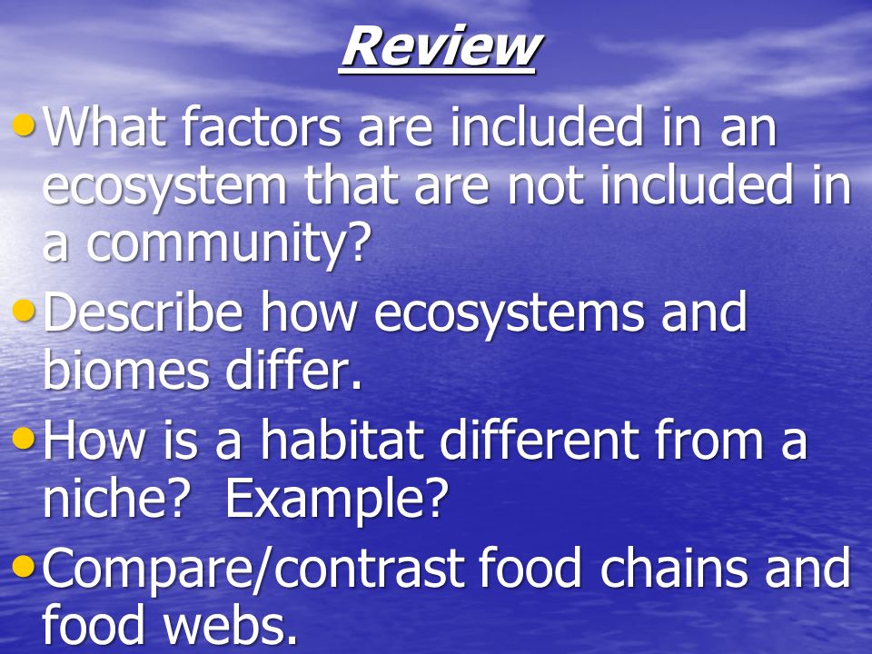 Review What factors are included in an ecosystem that are not included in a community Describe how ecosystems and biomes differ.