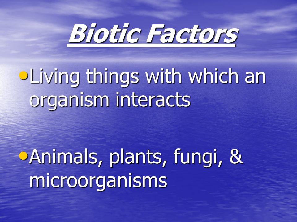 Biotic Factors Living things with which an organism interacts