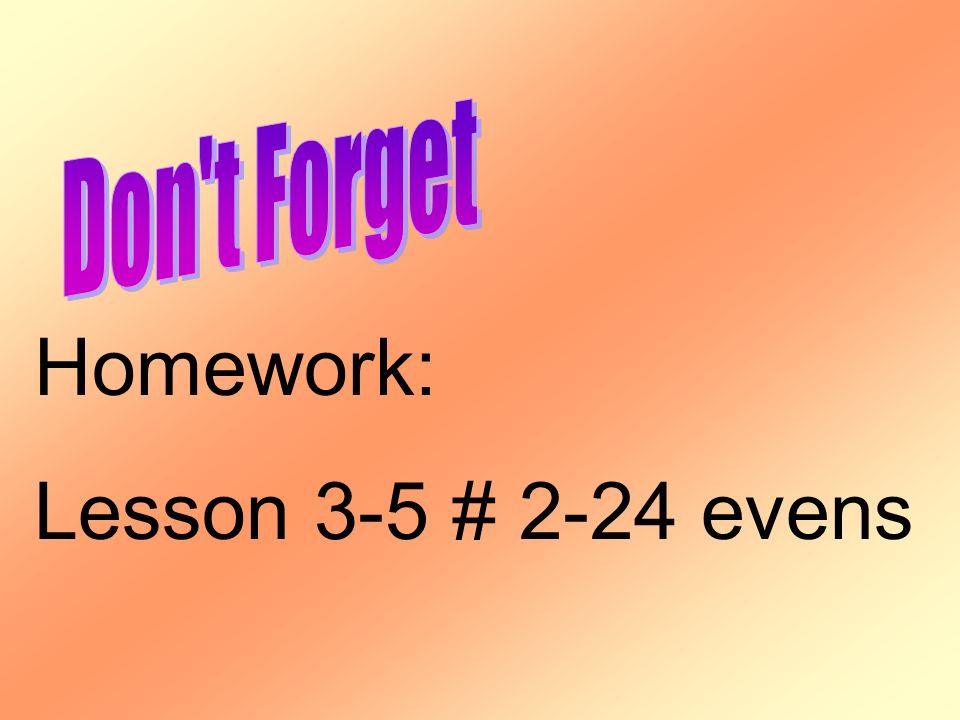 Don t Forget Homework: Lesson 3-5 # 2-24 evens