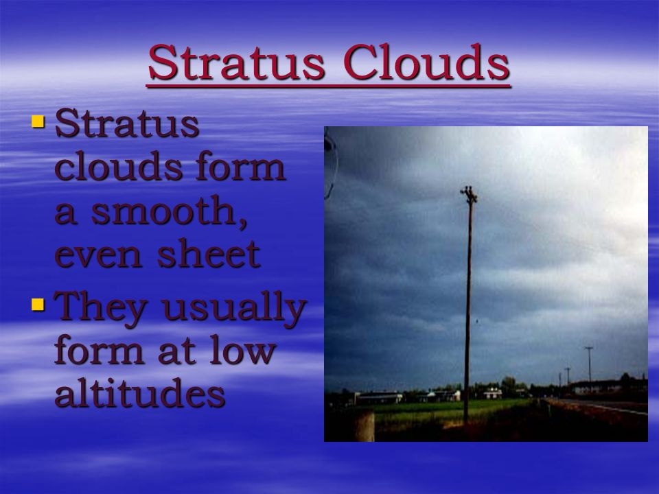Stratus Clouds Stratus clouds form a smooth, even sheet