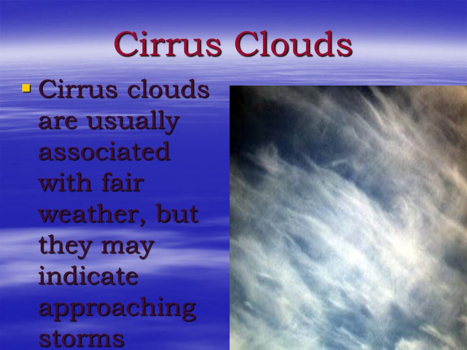 Cirrus Clouds Cirrus clouds are usually associated with fair weather, but they may indicate approaching storms.