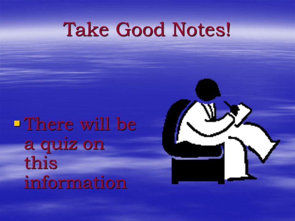 Take Good Notes! There will be a quiz on this information