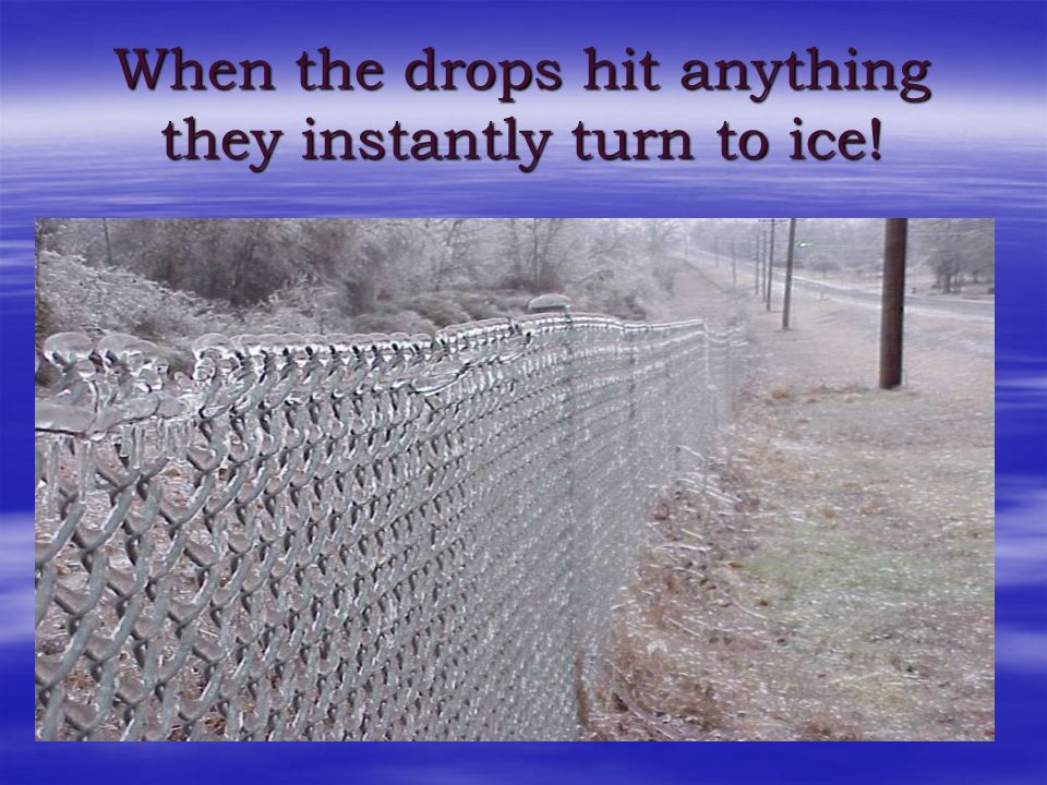 When the drops hit anything they instantly turn to ice!