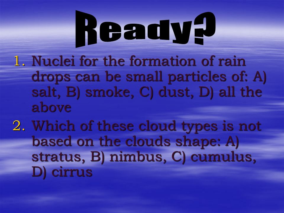 Ready Nuclei for the formation of rain drops can be small particles of: A) salt, B) smoke, C) dust, D) all the above.