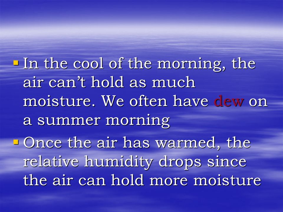 In the cool of the morning, the air can’t hold as much moisture