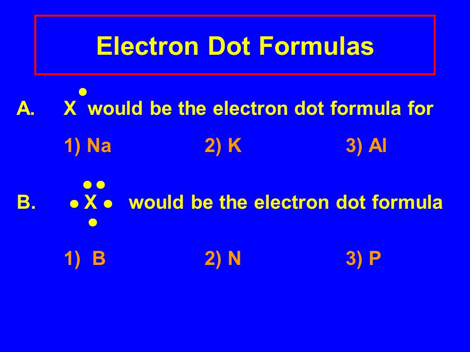 Electron Dot Formulas A. X would be the electron dot formula for