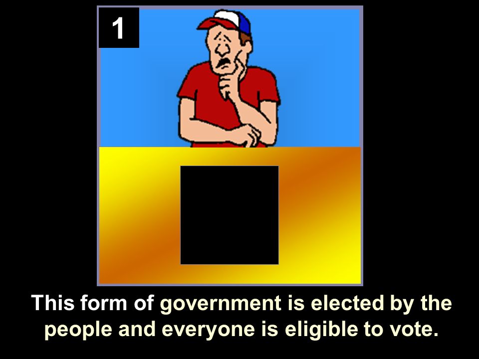1 This form of government is elected by the people and everyone is eligible to vote.