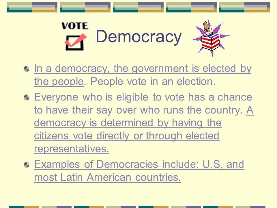 Democracy In a democracy, the government is elected by the people. People vote in an election.