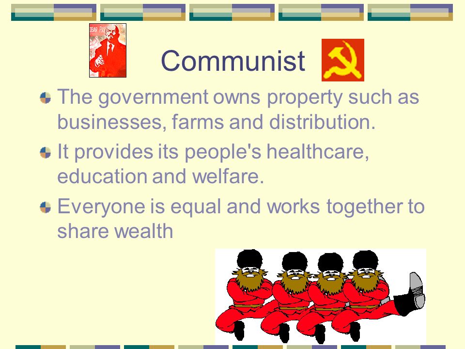 Communist The government owns property such as businesses, farms and distribution. It provides its people s healthcare, education and welfare.