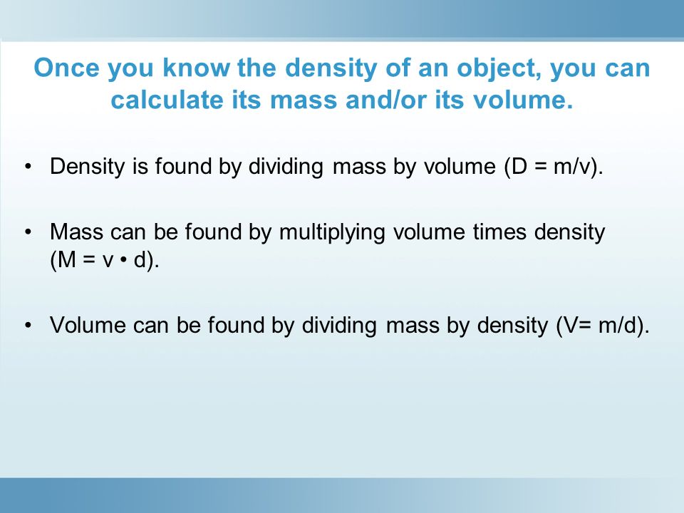 Once you know the density of an object, you can calculate its mass and/or its volume.