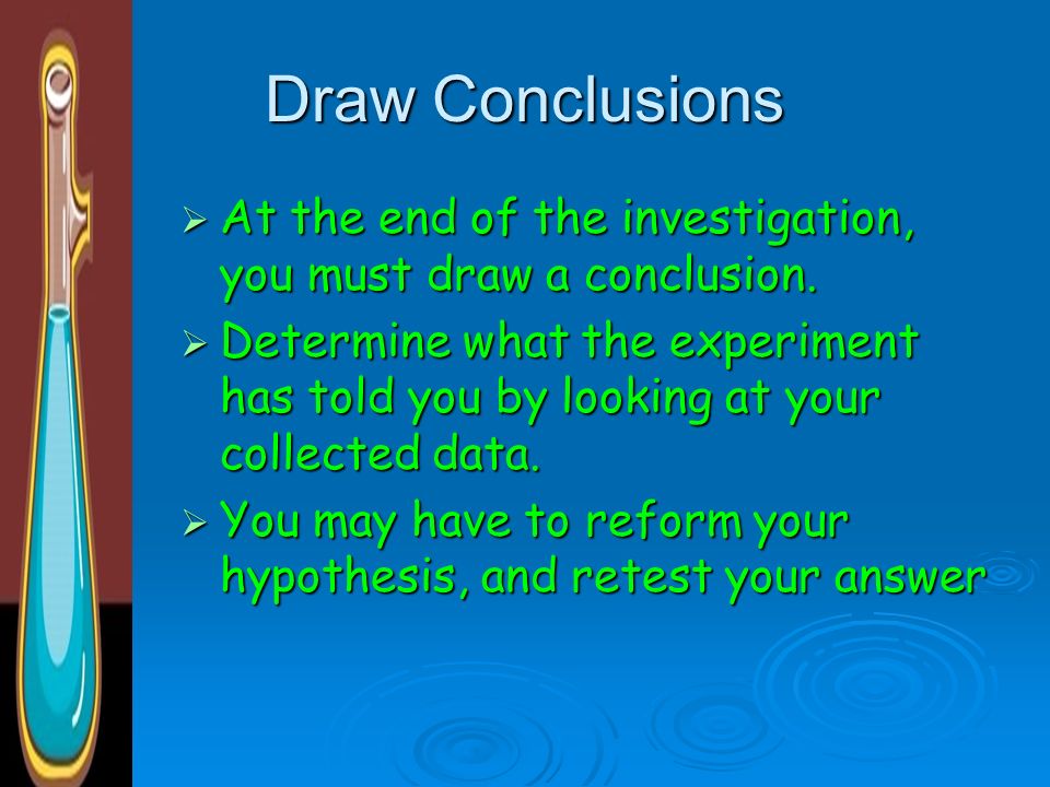 Draw Conclusions At the end of the investigation, you must draw a conclusion.