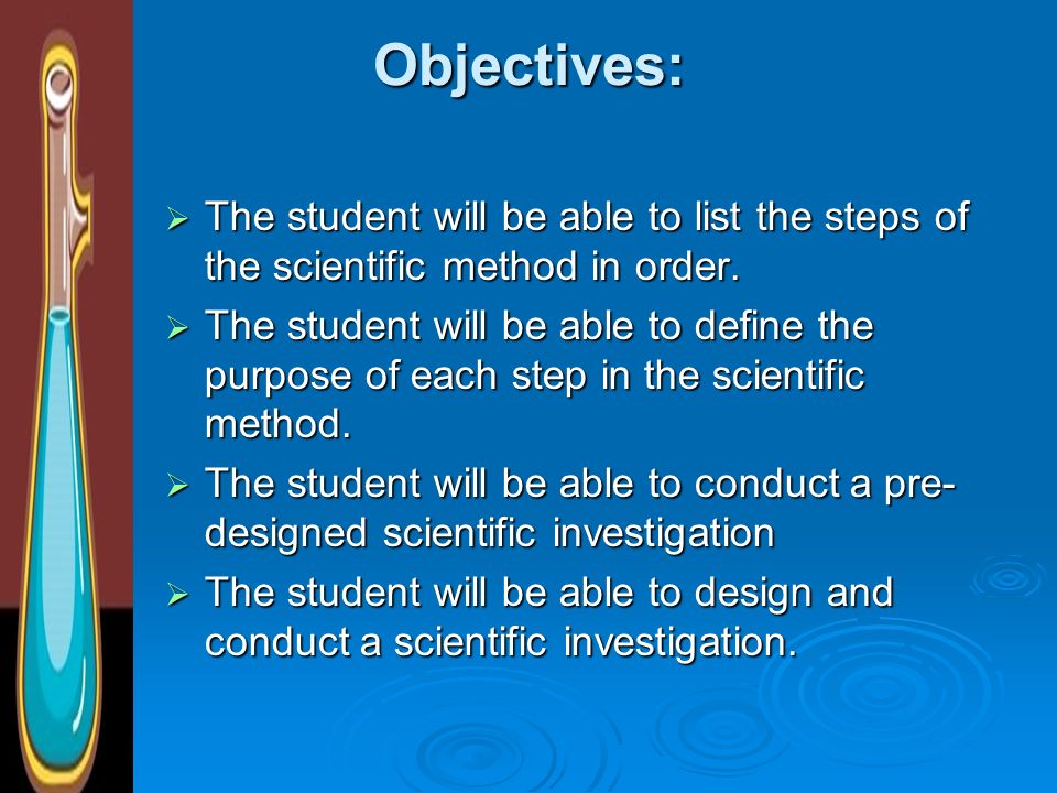 Objectives: The student will be able to list the steps of the scientific method in order.