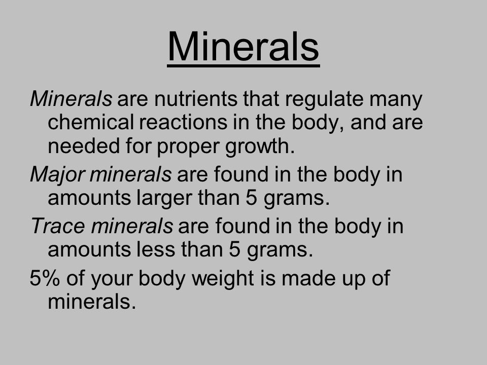 Minerals Minerals are nutrients that regulate many chemical reactions in the body, and are needed for proper growth.