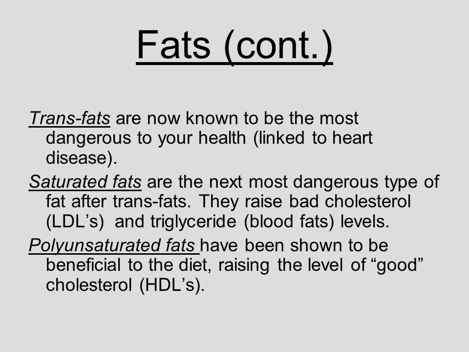 Fats (cont.) Trans-fats are now known to be the most dangerous to your health (linked to heart disease).
