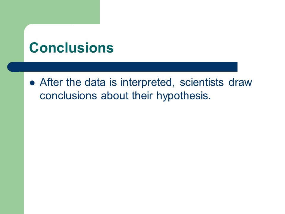 Conclusions After the data is interpreted, scientists draw conclusions about their hypothesis.