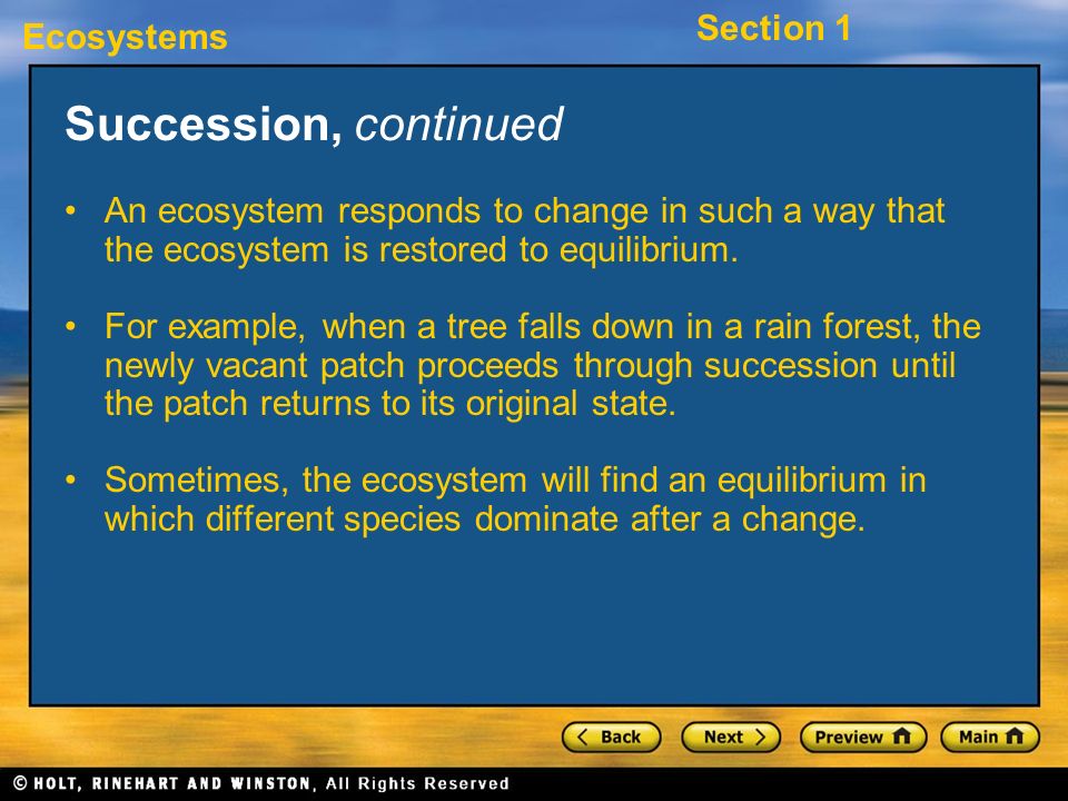 Succession, continued An ecosystem responds to change in such a way that the ecosystem is restored to equilibrium.