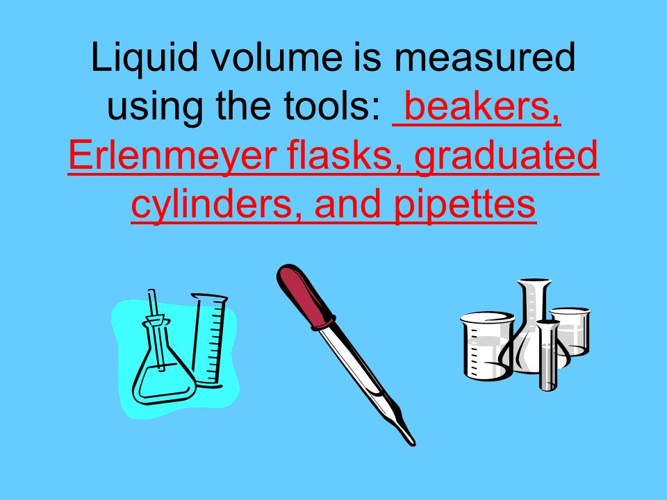 Liquid volume is measured using the tools: beakers, Erlenmeyer flasks, graduated cylinders, and pipettes