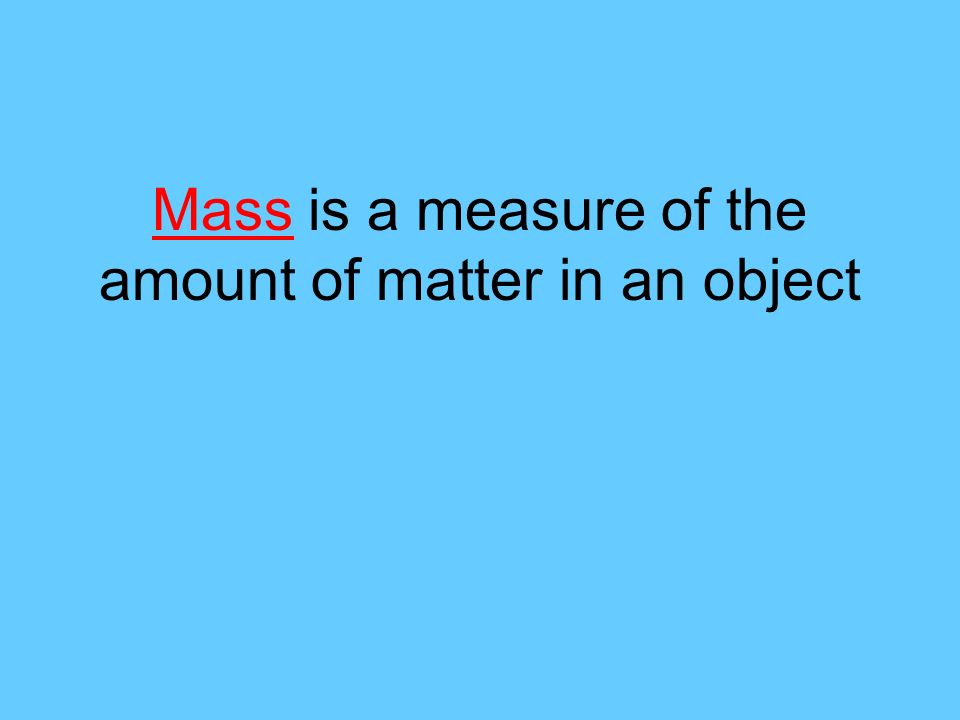 Mass is a measure of the amount of matter in an object