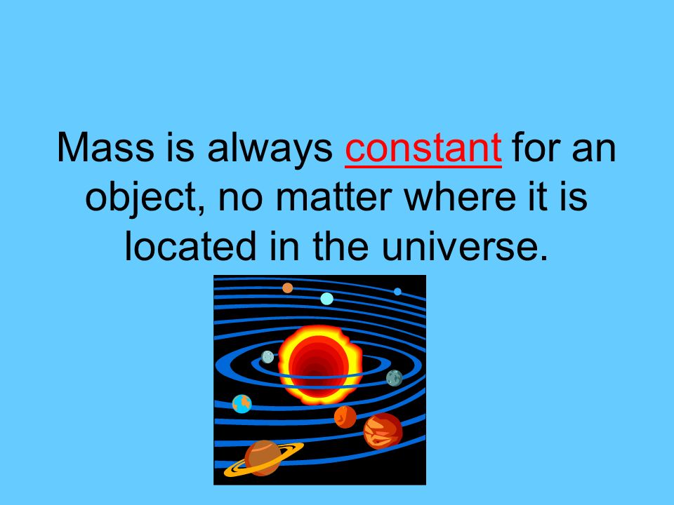 Mass is always constant for an object, no matter where it is located in the universe.