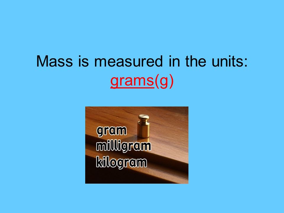 Mass is measured in the units: grams(g)