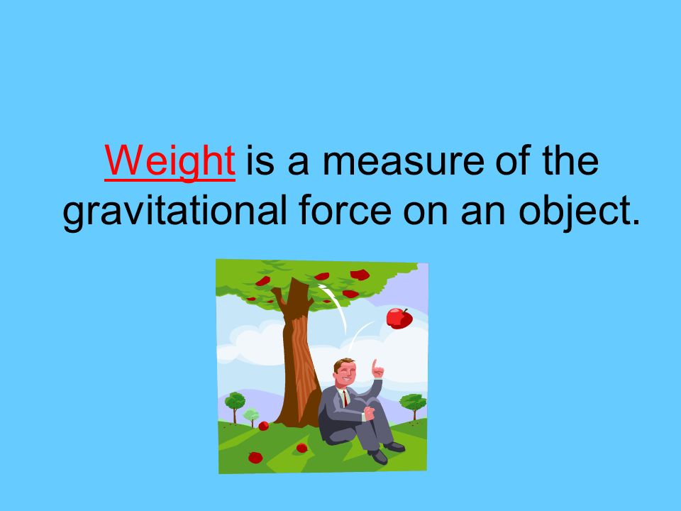 Weight is a measure of the gravitational force on an object.