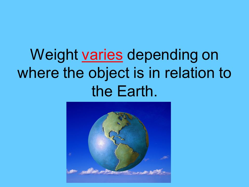 Weight varies depending on where the object is in relation to the Earth.