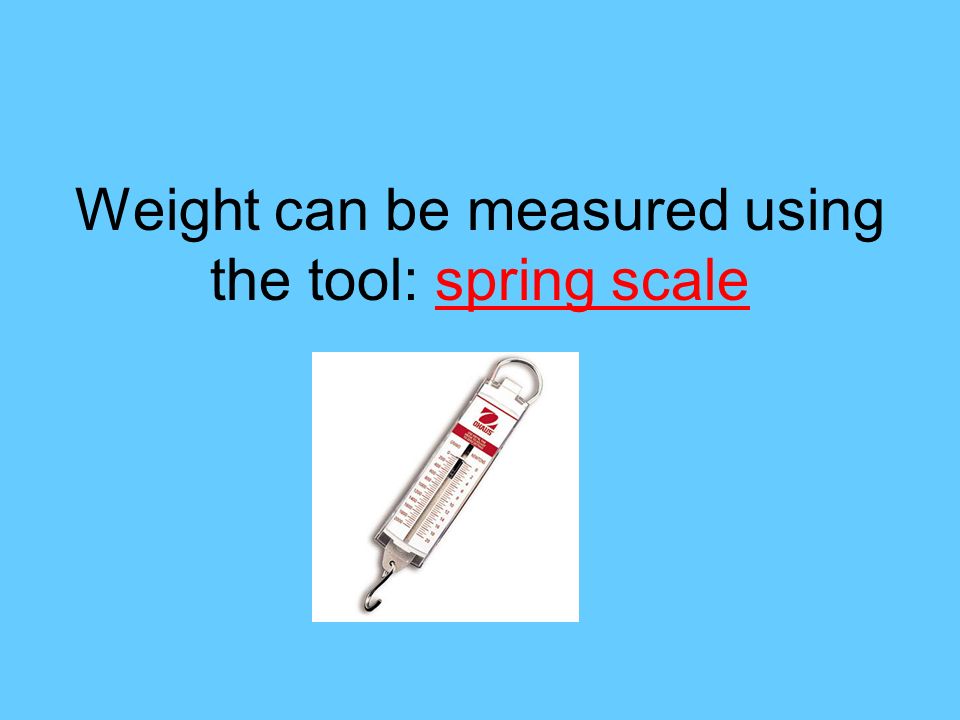 Weight can be measured using the tool: spring scale
